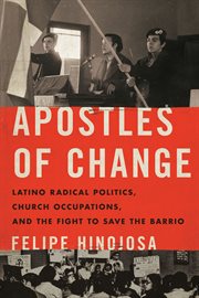 Apostles of change : Latino radical politics, church occupations,and the fight to save the barrio cover image