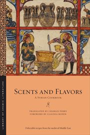 Scents and Flavors : A Syrian Cookbook. Library of Arabic Literature cover image
