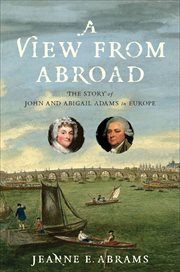 A View From Abroad : The Story of John and Abigail Adams in Europe cover image