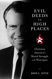 Evil Deeds in High Places : Christian America's Moral Struggle with Watergate cover image