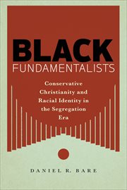 Black Fundamentalists : Conservative Christianity and Racial Identity in the Segregation Era cover image