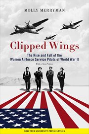 Clipped Wings : The Rise and Fall of the Women Airforce Service Pilots (WASPs) of World War II. WASPs cover image