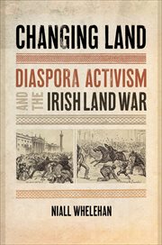 Changing Land : Diaspora Activism and the Irish Land War. Glucksman Irish Diaspora cover image