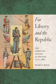 For Liberty and the Republic : The American Citizen as Soldier, 1775-1861. Warfare and Culture cover image