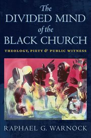 The Divided Mind of the Black Church : Theology, Piety, and Public Witness. Religion, Race, and Ethnicity cover image