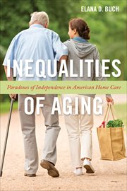Inequalities of Aging : Paradoxes of Independence in American Home Care. Anthropologies of American Medicine cover image