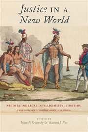 Justice in a New World : Negotiating Legal Intelligibility in British, Iberian, and Indigenous America. Religion and Social Transformation cover image