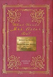 What Would Mrs. Astor Do? : The Essential Guide to the Manners and Mores of the Gilded Age cover image