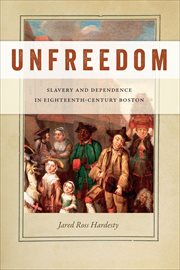 Unfreedom : Slavery and Dependence in Eighteenth-Century Boston cover image
