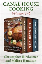 Canal House cooking : Farm markets and gardens ; The good life ; and the grocery store. Volumes four through six cover image