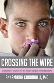 Crossing the wire one woman's journey into the hidden dangers of the Afghan war cover image