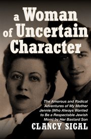 A woman of uncertain character : the amorous and radical adventures of my mother Jennie (who always wanted to be a respectable Jewish mom) by her bastard son cover image