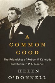 A Common Good: the Friendship of Robert F. Kennedy and Kenneth P. O'Donnell cover image