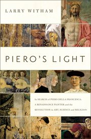 Piero's light : in search of Piero della Francesca : a Renaissance painter and the revolution in art, science, and religion cover image