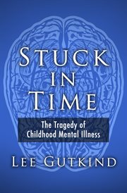 Stuck in Time : the Tragedy of Childhood Mental Illness cover image
