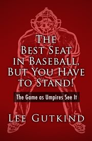 The Best Seat in Baseball, But You Have to Stand! : the Game as Umpires See It cover image
