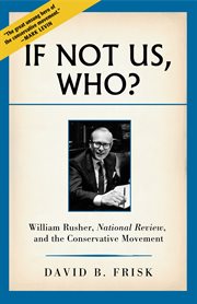 If Not Us, Who?: William Rusher, National Review, and the Conservative Movement cover image