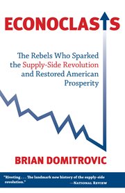 Econoclasts: the rebels who sparked the supply-side movement and restored American prosperity cover image