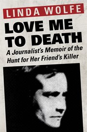 Love me to death : a journalist's memoir of the hunt for her friend's killer cover image