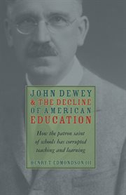 John Dewey and the decline of American education: how the patron saint of schools has corrupted teaching and learning cover image