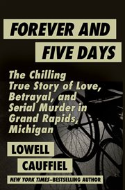 Forever and five days : the chilling true story of love, betrayal, and serial murder in Grand Rapids, Michigan cover image