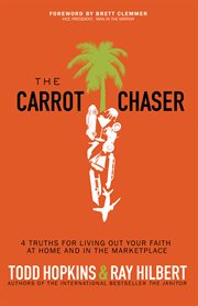 The Carrot Chaser: 4 Truths for Living Out Your Faith at Home and in the Marketplace cover image