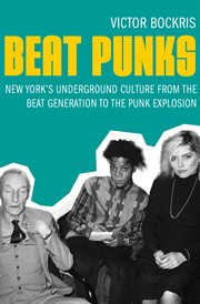 Beat punks : New York's underground culture from the beat generation to the punk explosion cover image