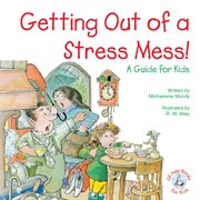 Getting Out of a Stress Mess!: a Guide for Kids cover image