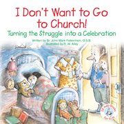 I don't want to go to church!: turning the struggle into a celebration cover image