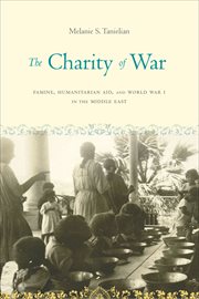 The Charity of War : Famine, Humanitarian Aid, and World War I in the Middle East cover image