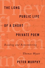 The Long Public Life of a Short Private Poem : Reading and Remembering Thomas Wyatt cover image
