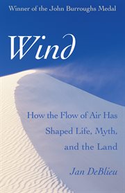 Wind: how the flow of air has shaped life, myth, and the land cover image