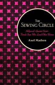 The sewing circle: Hollywood's greatest secret : female stars who loved other women cover image