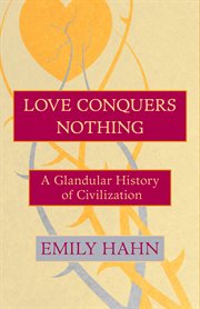 Love conquers nothing: a glandular history of civilization cover image