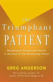 The triumphant patient: become an exceptional patient in the face of life-threatening illness cover image