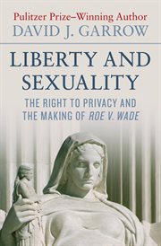 Liberty and Sexuality : The Right to Privacy and the Making of Roe v. Wade cover image