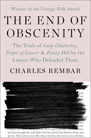 The end of obscenity : the trials of Lady Chatterley, Tropic of Cancer & Fanny Hill by the lawyer who defended them cover image