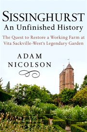 Sissinghurst, An Unfinished History : the Quest to Restore a Working Farm at Vita Sackville-West's Legendary Garden cover image