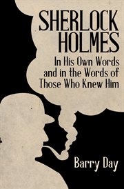 Sherlock Holmes : In His Own Words and in the Words of Those Who Knew Him cover image