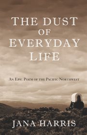 The dust of everyday life: an epic poem of the pacific northwest cover image