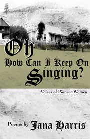 Oh how can i keep on singing?: voices of pioneer women cover image