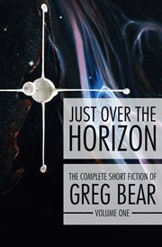 Just over the horizon : the complete short ficiton of Greg Bear. Volume one cover image