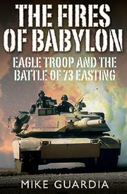 The Fires of Babylon: Eagle Troop and the Battle of 73 Easting cover image