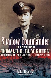 Shadow commander the epic story of Donald D. Blackburn: guerrilla leader and Special Forces hero cover image