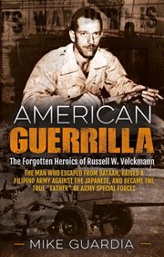 American guerrilla : the forgotten heroics of Russell W. Volckmann : the man who escaped from Bataan, raised a Filipino army against the Japanese, and became 'father' of Special Forces cover image
