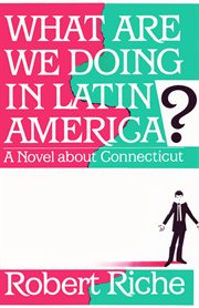 What are we doing in Latin America? a novel about Connecticut cover image