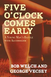 Five o'clock comes early: a young man's battle with alcoholism cover image
