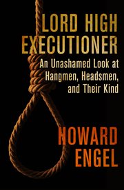 Lord High Executioner: An Unashamed Look at Hangmen, Headsmen, and Their Kind cover image
