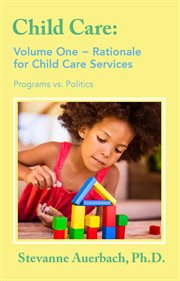 Child care, a comprehensive guide: programs vs. politics. Vol. one, Rationale for child care services cover image