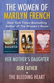 The Women of Marilyn French : Her Mother's Daughter, Our Father, and The Bleeding Heart cover image